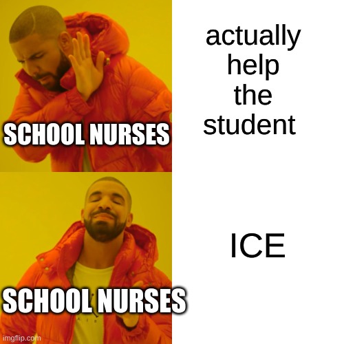 Drake Hotline Bling Meme | actually help the student; SCHOOL NURSES; ICE; SCHOOL NURSES | image tagged in memes,drake hotline bling | made w/ Imgflip meme maker