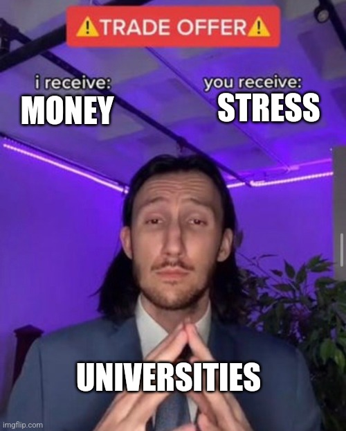 Offer from universities | STRESS; MONEY; UNIVERSITIES | image tagged in i receive you receive | made w/ Imgflip meme maker