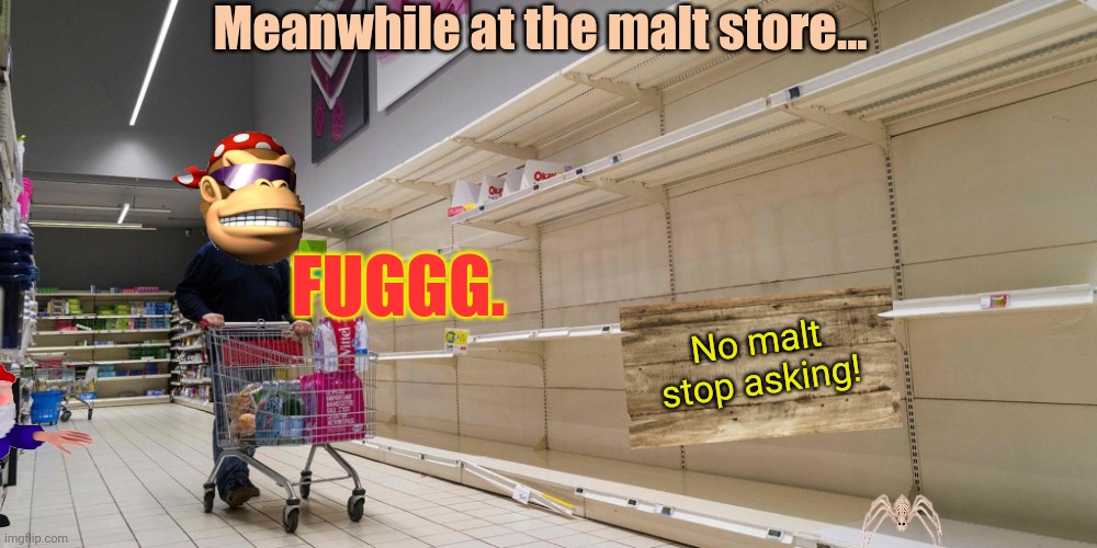Where's the malt? | Meanwhile at the malt store... No malt stop asking! FUGGG. | image tagged in malt,imgflip,president,malt shortage | made w/ Imgflip meme maker