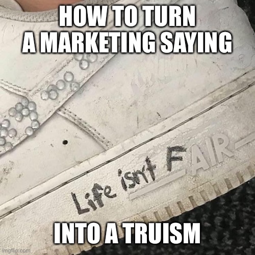 Nike Fair | HOW TO TURN A MARKETING SAYING; INTO A TRUISM | image tagged in air,nike,unfair,life | made w/ Imgflip meme maker