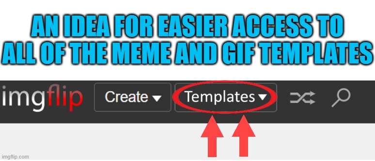 A cool idea to consider | AN IDEA FOR EASIER ACCESS TO ALL OF THE MEME AND GIF TEMPLATES | image tagged in ideas,imgflip,imgflip idea,just a tag | made w/ Imgflip meme maker