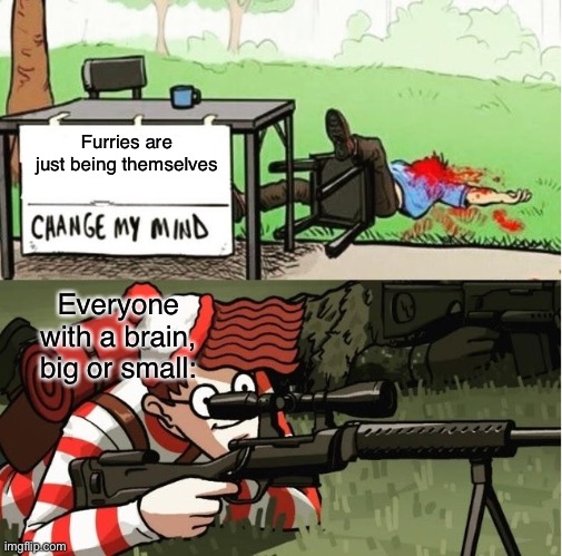 Just one more to go |  Furries are just being themselves; Everyone with a brain, big or small: | image tagged in waldo shoots the change my mind guy,anti furry,memes,funny,based,change my mind | made w/ Imgflip meme maker