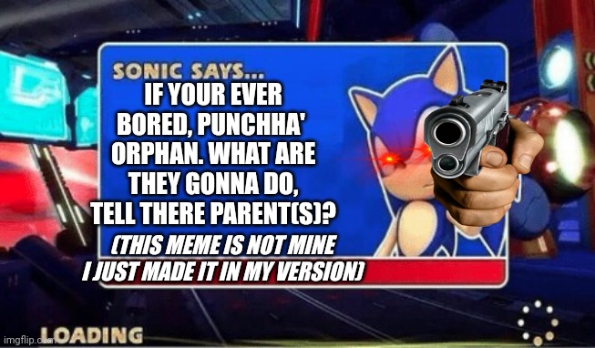 THIS IS NOT MINE CREDIT TO ORIGINAL OWNER!!!!! | IF YOUR EVER BORED, PUNCHHA'  ORPHAN. WHAT ARE THEY GONNA DO, TELL THERE PARENT(S)? (THIS MEME IS NOT MINE I JUST MADE IT IN MY VERSION) | image tagged in sonic says | made w/ Imgflip meme maker
