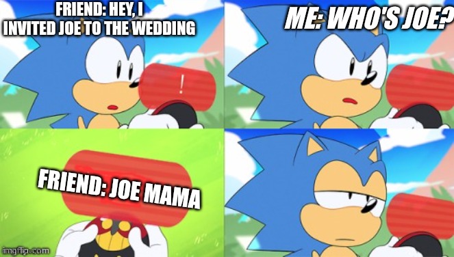 The Sonic Mania Meme | FRIEND: HEY, I INVITED JOE TO THE WEDDING; ME: WHO'S JOE? FRIEND: JOE MAMA | image tagged in the sonic mania meme | made w/ Imgflip meme maker