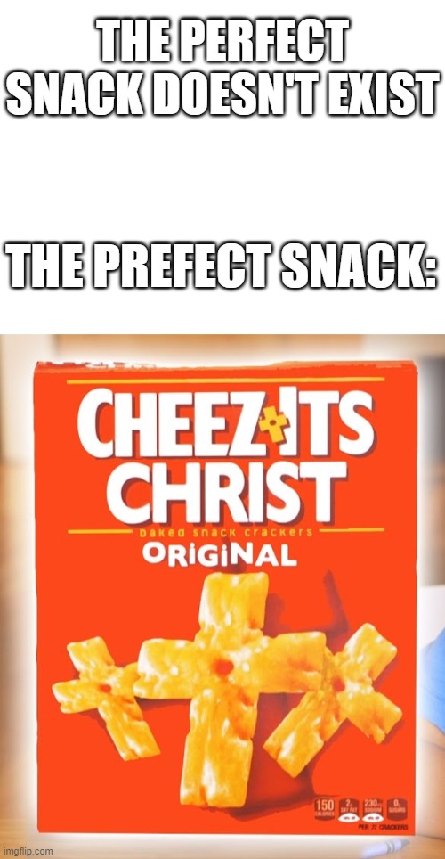 Hold up, I'm suddenly very hungry... | THE PERFECT SNACK DOESN'T EXIST; THE PREFECT SNACK: | image tagged in blank white template,cheezits christ | made w/ Imgflip meme maker