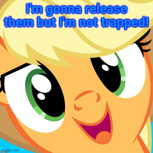 Saayy applejack | I'm gonna release them but I'm not trapped! | image tagged in saayy applejack | made w/ Imgflip meme maker