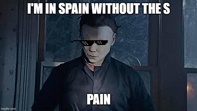 Michael Myers | I'M IN SPAIN WITHOUT THE S; PAIN | image tagged in michael myers,pain | made w/ Imgflip meme maker
