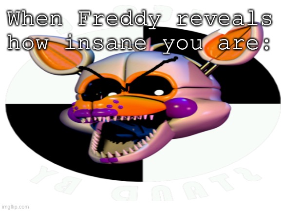 A N G E R Y | When Freddy reveals how insane you are: | image tagged in angry | made w/ Imgflip meme maker