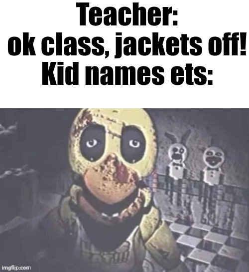 Teacher: ok class, jackets off!

Kid names ets: | made w/ Imgflip meme maker