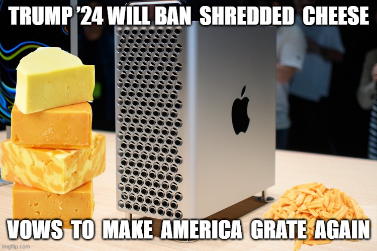 MAGA | TRUMP ’24 WILL BAN  SHREDDED  CHEESE; VOWS  TO  MAKE  AMERICA  GRATE  AGAIN | image tagged in maga | made w/ Imgflip meme maker