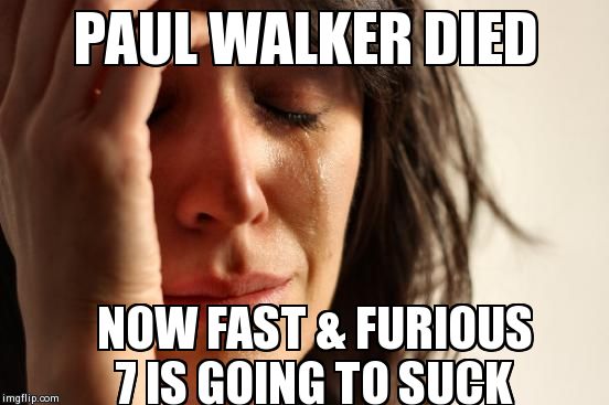 Too soon? | PAUL WALKER DIED NOW FAST & FURIOUS 7 IS GOING TO SUCK | image tagged in memes,first world problems,paul walker | made w/ Imgflip meme maker