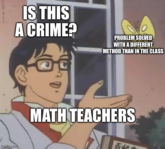 Is This A Pigeon | IS THIS A CRIME? PROBLEM SOLVED WITH A DIFFERENT METHOD THAN IN THE CLASS; MATH TEACHERS | image tagged in memes,is this a pigeon | made w/ Imgflip meme maker