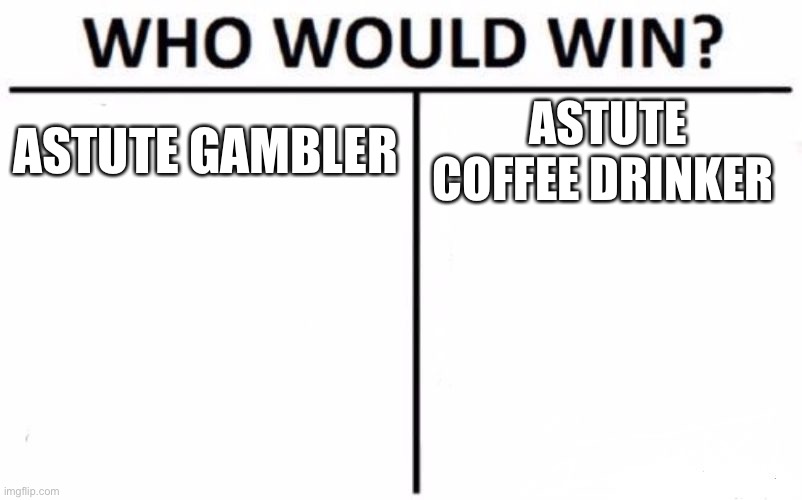 Who Would Win? Meme | ASTUTE GAMBLER; ASTUTE COFFEE DRINKER | image tagged in memes,who would win | made w/ Imgflip meme maker