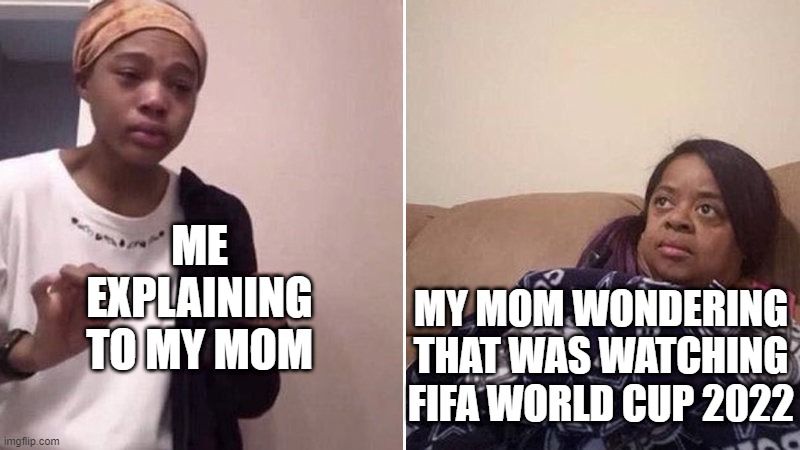 My mom watching about FIFA World Cup 2022 | ME EXPLAINING TO MY MOM; MY MOM WONDERING THAT WAS WATCHING FIFA WORLD CUP 2022 | image tagged in me explaining to my mom,memes | made w/ Imgflip meme maker