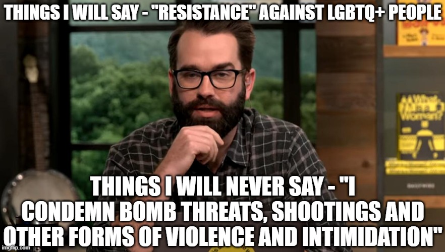 "I'm not advocating violence, but why are we limiting ourselves?" – Matt Walsh | THINGS I WILL SAY - "RESISTANCE" AGAINST LGBTQ+ PEOPLE; THINGS I WILL NEVER SAY - "I CONDEMN BOMB THREATS, SHOOTINGS AND OTHER FORMS OF VIOLENCE AND INTIMIDATION" | image tagged in matt walsh,lgbtq,transphobic,colorado springs,mass shooting,conservative logic | made w/ Imgflip meme maker