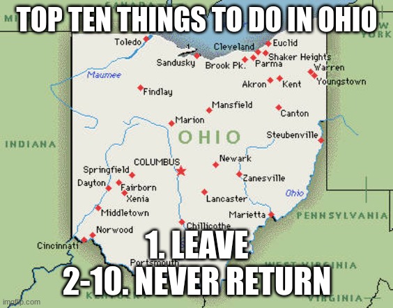 I ain't lying | TOP TEN THINGS TO DO IN OHIO; 1. LEAVE
2-10. NEVER RETURN | image tagged in ohio state,leaving | made w/ Imgflip meme maker
