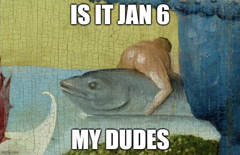 IS IT JAN 6; MY DUDES | made w/ Imgflip meme maker