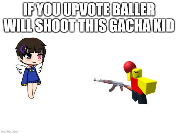 upvote it now | IF YOU UPVOTE BALLER WILL SHOOT THIS GACHA KID | image tagged in upvote if you agree,gacha life,baller | made w/ Imgflip meme maker