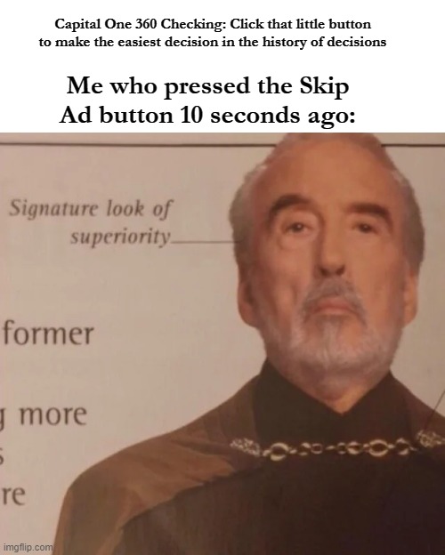 There is an Easier Decision... |  Capital One 360 Checking: Click that little button to make the easiest decision in the history of decisions; Me who pressed the Skip Ad button 10 seconds ago: | image tagged in signature look of superiority,capital one | made w/ Imgflip meme maker
