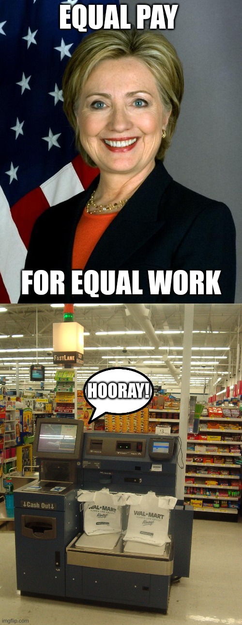 EQUAL PAY; FOR EQUAL WORK; HOORAY! | image tagged in memes,hillary clinton,self checkout | made w/ Imgflip meme maker