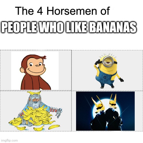 Four horsemen | PEOPLE WHO LIKE BANANAS | image tagged in four horsemen,memes,bananas,curious george,minions,richard scarry | made w/ Imgflip meme maker