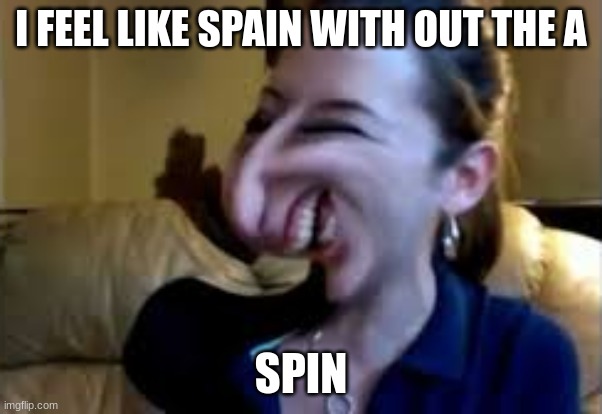 I FEEL LIKE SPAIN WITH OUT THE A SPIN | made w/ Imgflip meme maker