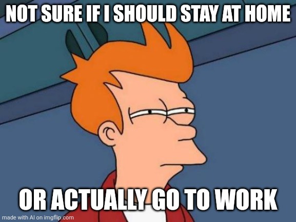 Basically people when they are sick | NOT SURE IF I SHOULD STAY AT HOME; OR ACTUALLY GO TO WORK | image tagged in memes,futurama fry,sickness,work | made w/ Imgflip meme maker