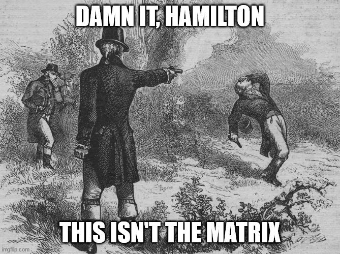 Damn it,Hamilton | DAMN IT, HAMILTON; THIS ISN'T THE MATRIX | image tagged in aaron burr and alexander hamilton | made w/ Imgflip meme maker