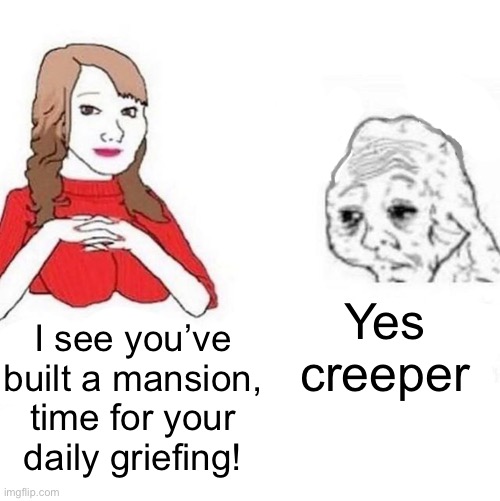 Yes Honey | I see you’ve built a mansion, time for your daily griefing! Yes creeper | image tagged in yes honey | made w/ Imgflip meme maker