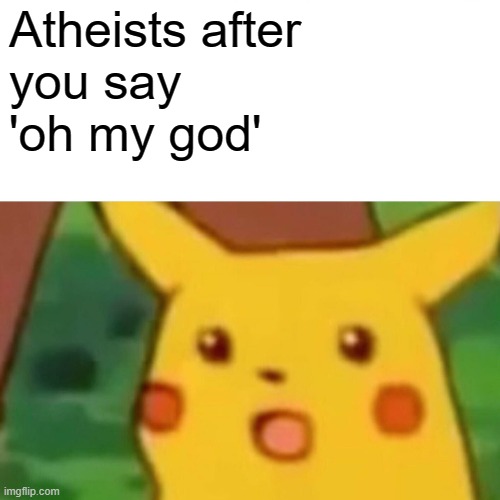Atheists be like | Atheists after 
you say 
'oh my god' | image tagged in memes,surprised pikachu | made w/ Imgflip meme maker