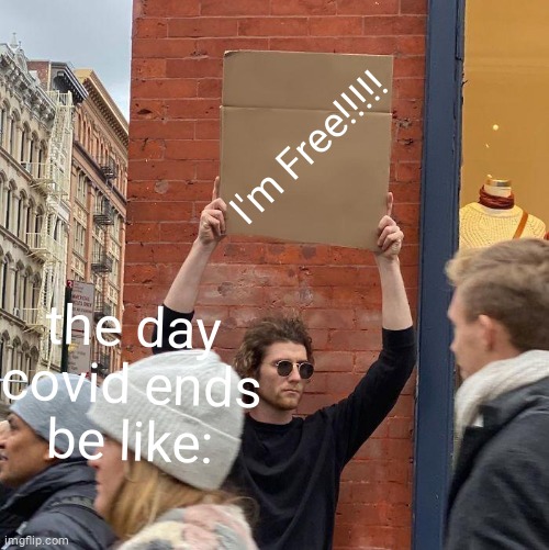 lol | I'm Free!!!!! the day covid ends be like: | image tagged in memes,guy holding cardboard sign | made w/ Imgflip meme maker