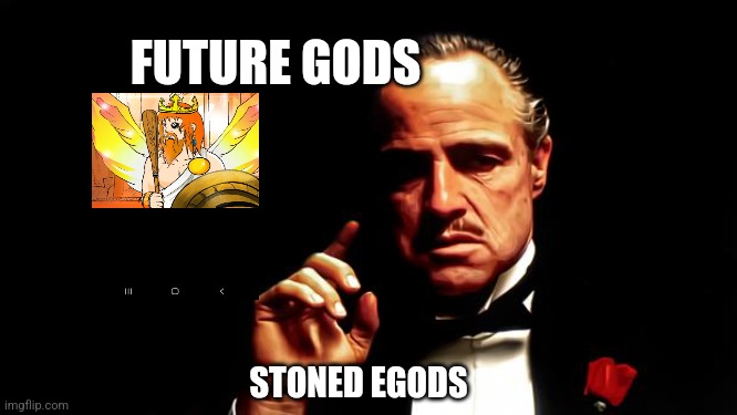 Godfather business | FUTURE GODS; STONED EGODS | image tagged in godfather business | made w/ Imgflip meme maker