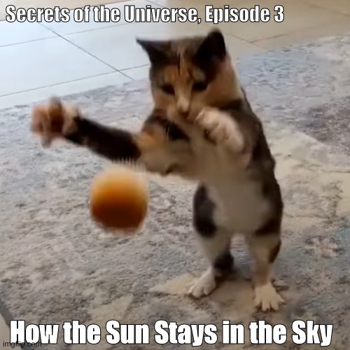 Secrets of the Universe, Episode 3; How the Sun Stays in the Sky | image tagged in cats are awesome | made w/ Imgflip meme maker