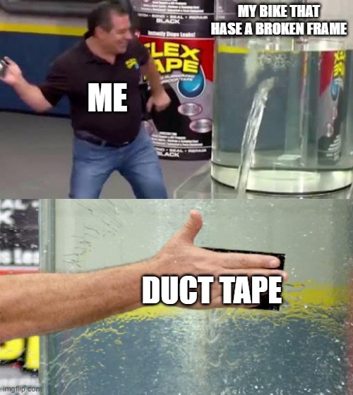 Flex Tape | MY BIKE THAT HASE A BROKEN FRAME; ME; DUCT TAPE | image tagged in flex tape | made w/ Imgflip meme maker