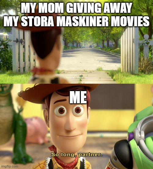 sad moment | MY MOM GIVING AWAY MY STORA MASKINER MOVIES; ME | image tagged in so long partner | made w/ Imgflip meme maker