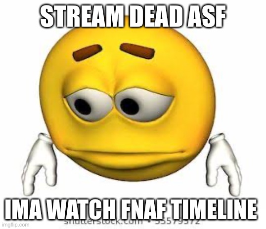 Shhhh I’m watching fnaf lore | STREAM DEAD ASF; IMA WATCH FNAF TIMELINE | image tagged in sad stock emoji | made w/ Imgflip meme maker