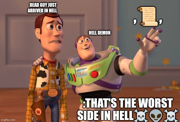 X, X Everywhere Meme | ,📜, DEAD GUY JUST ARRIVED IN HELL; HELL DEMON; :THAT'S THE WORST SIDE IN HELL☠️👽☠️ | image tagged in memes,x x everywhere | made w/ Imgflip meme maker