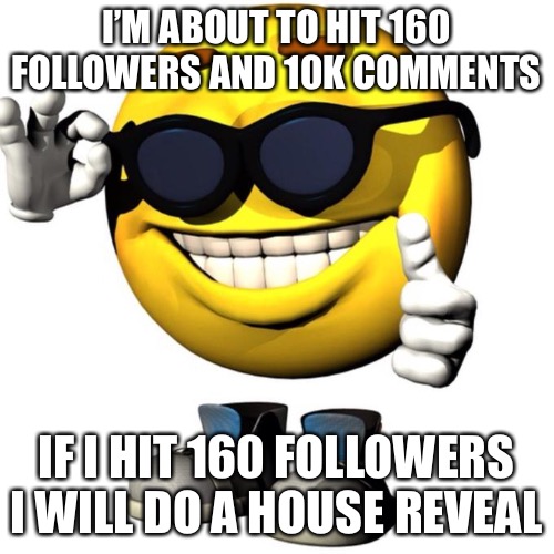 Happy emoji meme | I’M ABOUT TO HIT 160 FOLLOWERS AND 10K COMMENTS; IF I HIT 160 FOLLOWERS I WILL DO A HOUSE REVEAL | image tagged in happy emoji meme | made w/ Imgflip meme maker