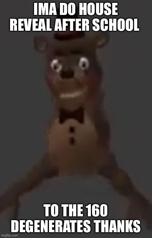 IMA DO HOUSE REVEAL AFTER SCHOOL; TO THE 160 DEGENERATES THANKS | made w/ Imgflip meme maker