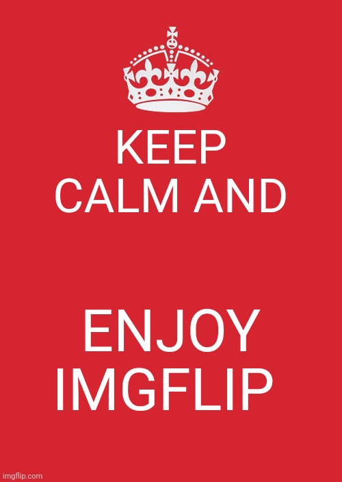 Keep calm | KEEP CALM AND; ENJOY IMGFLIP | image tagged in memes,keep calm and carry on red | made w/ Imgflip meme maker