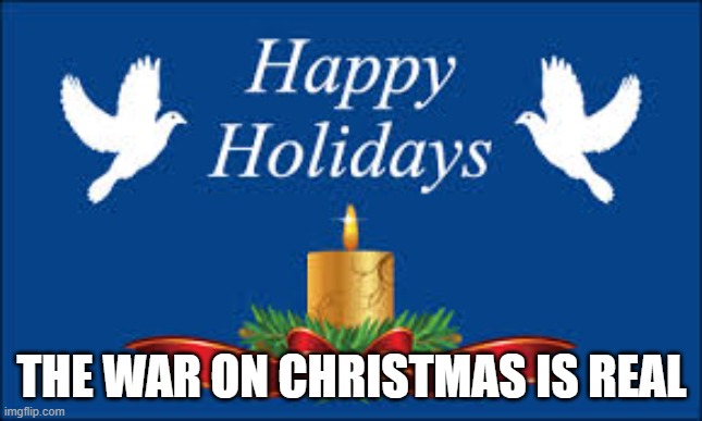 happy holidays | THE WAR ON CHRISTMAS IS REAL | image tagged in happy holidays | made w/ Imgflip meme maker