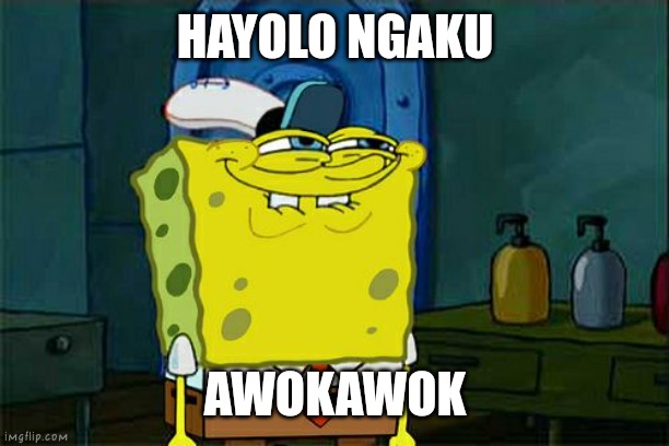 Don't You Squidward Meme | HAYOLO NGAKU; AWOKAWOK | image tagged in memes,don't you squidward | made w/ Imgflip meme maker