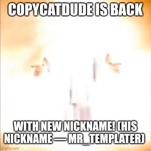 Good news: | COPYCATDUDE IS BACK; WITH NEW NICKNAME! (HIS NICKNAME — MR_TEMPLATER) | image tagged in phase 18 | made w/ Imgflip meme maker