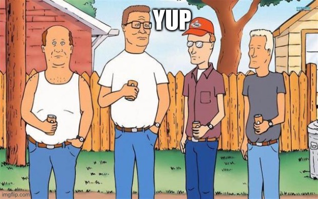 King of the Hill | YUP | image tagged in king of the hill | made w/ Imgflip meme maker