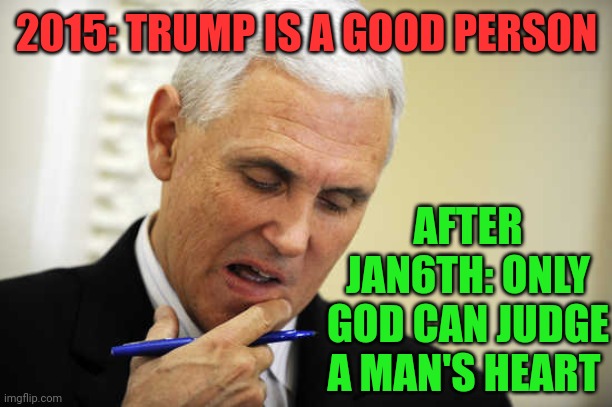 Mike trying to use religion to control the base | 2015: TRUMP IS A GOOD PERSON; AFTER JAN6TH: ONLY GOD CAN JUDGE A MAN'S HEART | image tagged in mike pence | made w/ Imgflip meme maker
