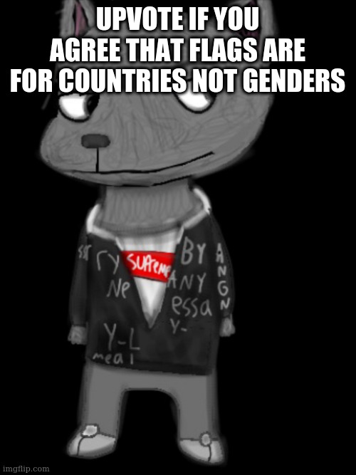 UPVOTE IF YOU AGREE THAT FLAGS ARE FOR COUNTRIES NOT GENDERS | image tagged in lordreaperus drawn by blue | made w/ Imgflip meme maker