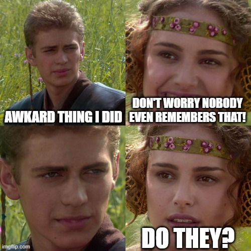 Awkward thing I did | AWKARD THING I DID; DON'T WORRY NOBODY EVEN REMEMBERS THAT! DO THEY? | image tagged in anakin padme 4 panel | made w/ Imgflip meme maker