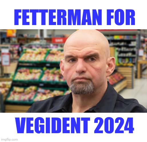 Fetterman For Vegident 2024 | FETTERMAN FOR; VEGIDENT 2024 | image tagged in vegetable,senators,pennsylvania | made w/ Imgflip meme maker