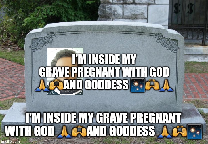 Blank Tombstone | I'M INSIDE MY GRAVE PREGNANT WITH GOD 🙏🙌AND GODDESS ✨🙌🙏; I'M INSIDE MY GRAVE PREGNANT WITH GOD 🙏🙌AND GODDESS 🙏🙌✨ | image tagged in blank tombstone | made w/ Imgflip meme maker