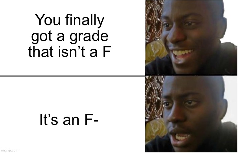 Why can’t we get a single A? | You finally got a grade that isn’t a F; It’s an F- | image tagged in disappointed black guy,memes | made w/ Imgflip meme maker